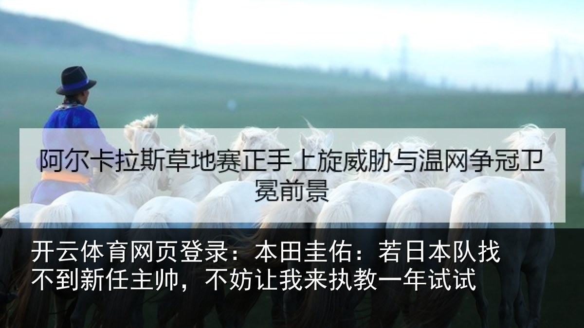 开云体育网页登录:本田圭佑:若日本队找不到新任主帅,不妨让我来执教一年试试