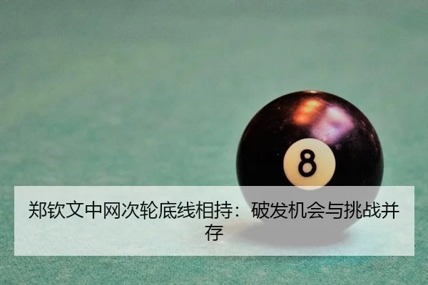 郑钦文中网次轮底线相持：破发机会与挑战并存